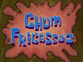 Chum Fricassee title card.png