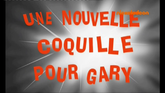 121b - Une Nouvelle Coquille pour Gary.png