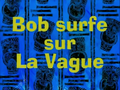 111 - Bob Surfe sur la Vague.png