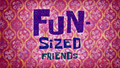 Fun-Sized Friends title card.png