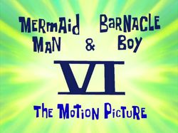 Mermaid Man and Barnacle Boy VI The Motion Picture title card.png